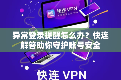 异常登录提醒怎么办？快连解答助你守护账号安全
