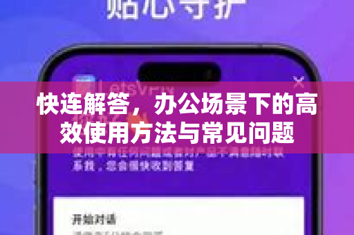 快连解答，办公场景下的高效使用方法与常见问题