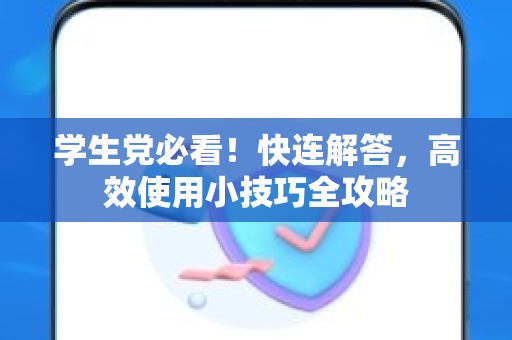 学生党必看！快连解答，高效使用小技巧全攻略