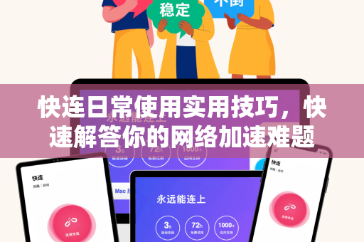 快连日常使用实用技巧，快速解答你的网络加速难题