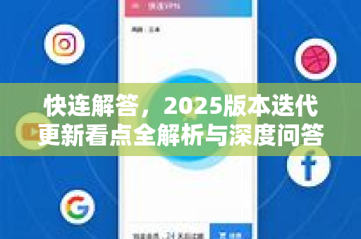 快连解答，2025版本迭代更新看点全解析与深度问答