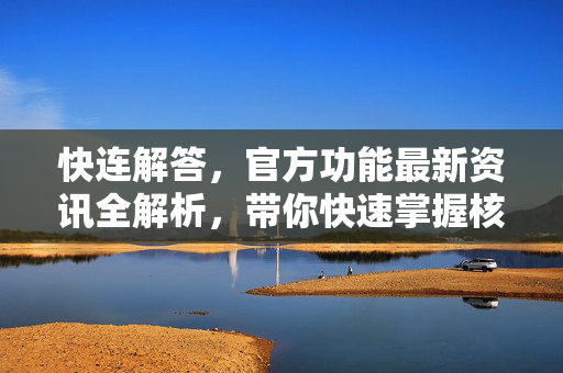 快连解答，官方功能最新资讯全解析，带你快速掌握核心玩法