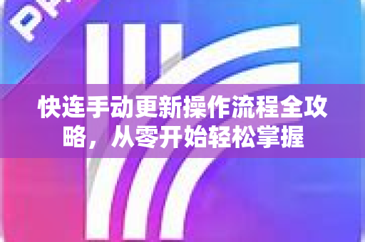快连手动更新操作流程全攻略，从零开始轻松掌握