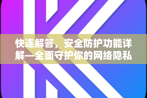 快连解答，安全防护功能详解—全面守护你的网络隐私与数据安全