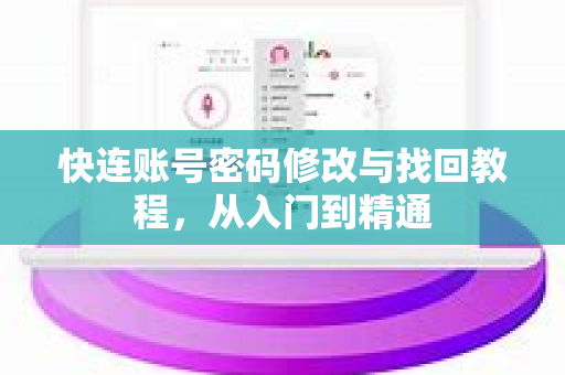 快连账号密码修改与找回教程，从入门到精通