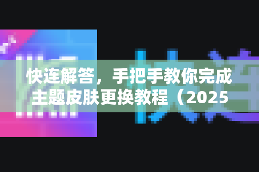 快连解答，手把手教你完成主题皮肤更换教程（2025最新版）
