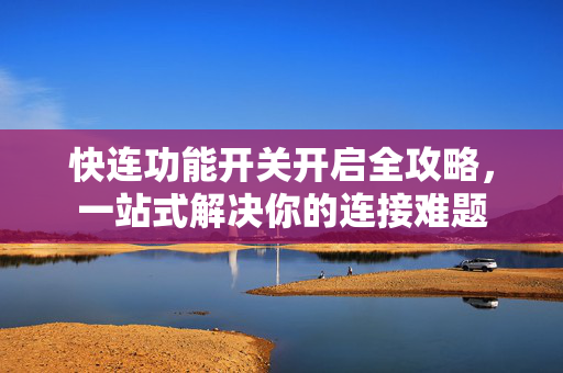 快连功能开关开启全攻略，一站式解决你的连接难题