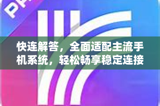 快连解答，全面适配主流手机系统，轻松畅享稳定连接