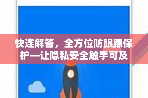快连解答，全方位防跟踪保护—让隐私安全触手可及