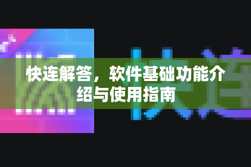 快连解答，软件基础功能介绍与使用指南