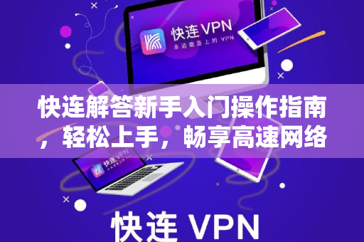 快连解答新手入门操作指南，轻松上手，畅享高速网络