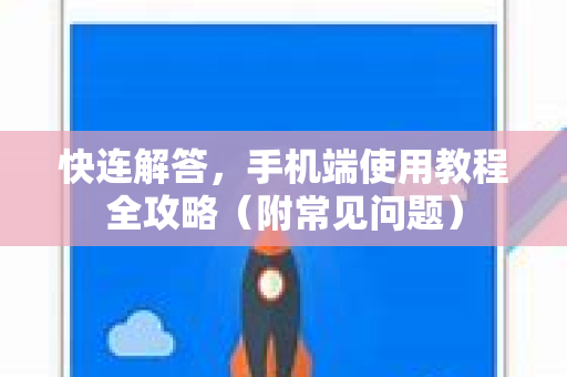 快连解答，手机端使用教程全攻略（附常见问题）