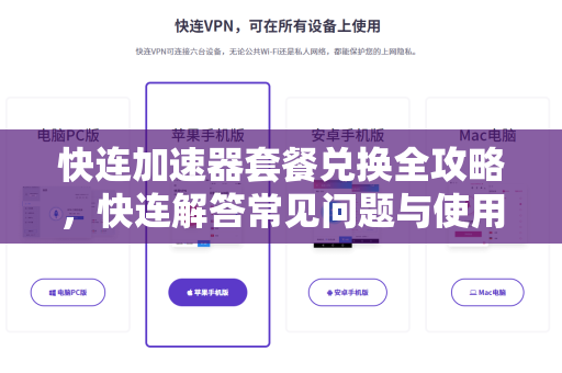 快连加速器套餐兑换全攻略，快连解答常见问题与使用指南