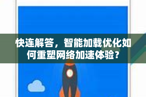快连解答，智能加载优化如何重塑网络加速体验？