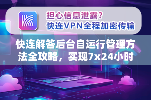 快连解答后台自运行管理方法全攻略，实现7x24小时稳定连接