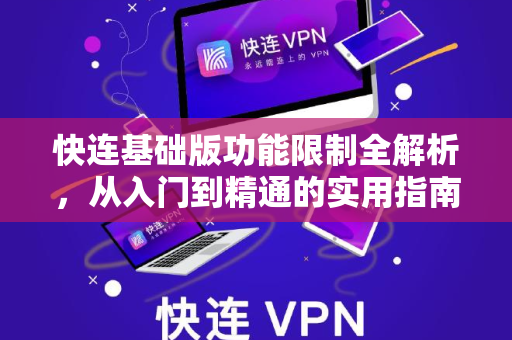 快连基础版功能限制全解析，从入门到精通的实用指南