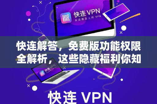 快连解答，免费版功能权限全解析，这些隐藏福利你知道吗？