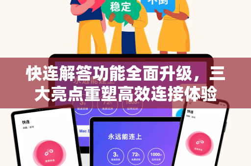 快连解答功能全面升级，三大亮点重塑高效连接体验
