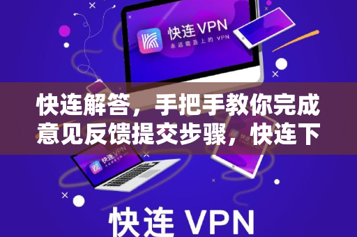 快连解答，手把手教你完成意见反馈提交步骤，快连下载更顺畅