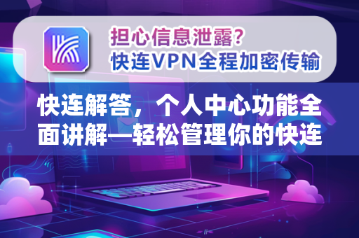 快连解答，个人中心功能全面讲解—轻松管理你的快连账户