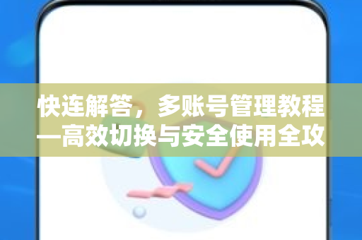 快连解答，多账号管理教程—高效切换与安全使用全攻略