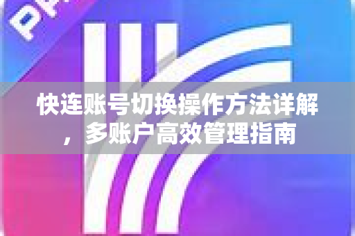 快连账号切换操作方法详解，多账户高效管理指南