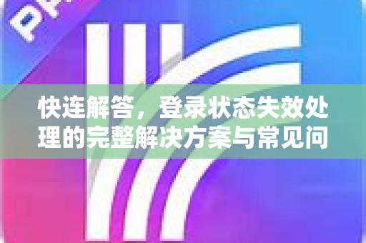 快连解答，登录状态失效处理的完整解决方案与常见问题