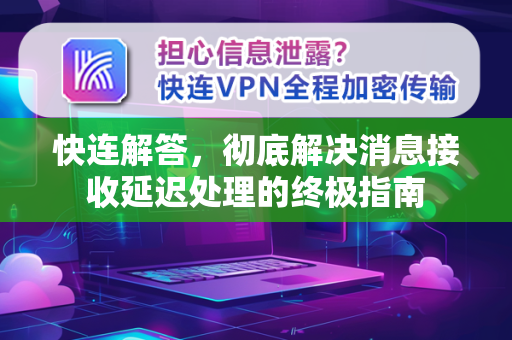 快连解答，彻底解决消息接收延迟处理的终极指南