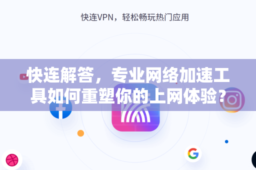 快连解答，专业网络加速工具如何重塑你的上网体验？