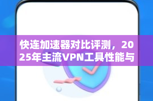快连加速器对比评测，2025年主流VPN工具性能与速度全面解析