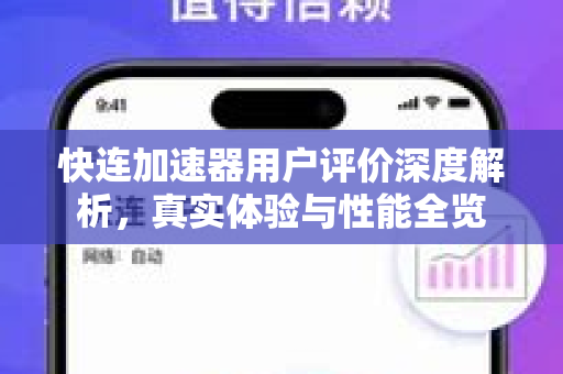 快连加速器用户评价深度解析，真实体验与性能全览