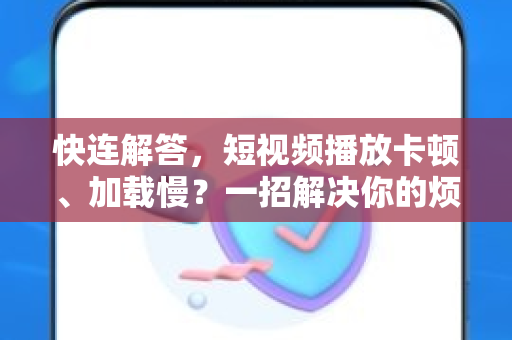 快连解答，短视频播放卡顿、加载慢？一招解决你的烦恼