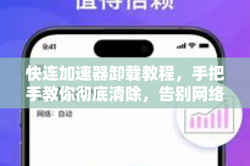 快连加速器卸载教程，手把手教你彻底清除，告别网络卡顿