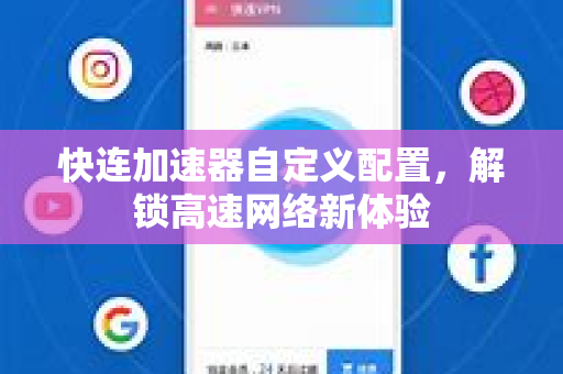 快连加速器自定义配置，解锁高速网络新体验