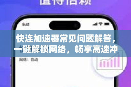 快连加速器常见问题解答，一键解锁网络，畅享高速冲浪