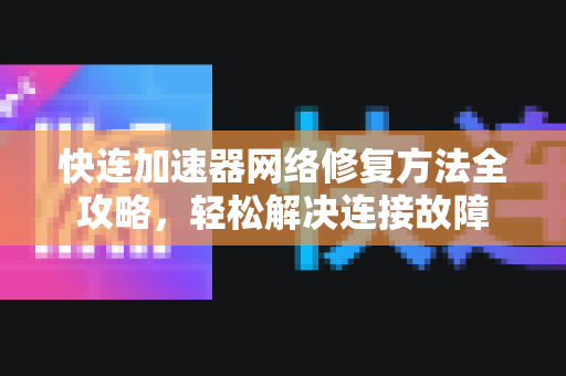 快连加速器网络修复方法全攻略，轻松解决连接故障