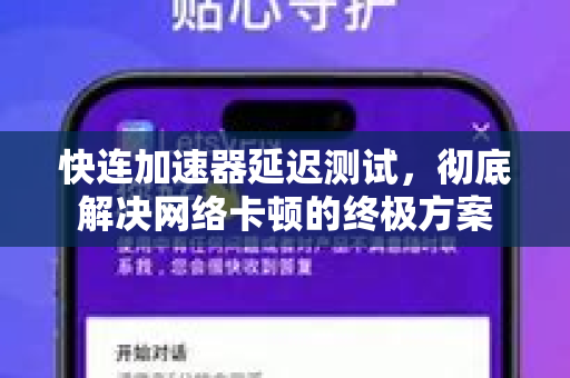 快连加速器延迟测试，彻底解决网络卡顿的终极方案