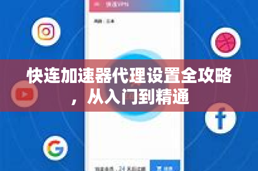 快连加速器代理设置全攻略，从入门到精通