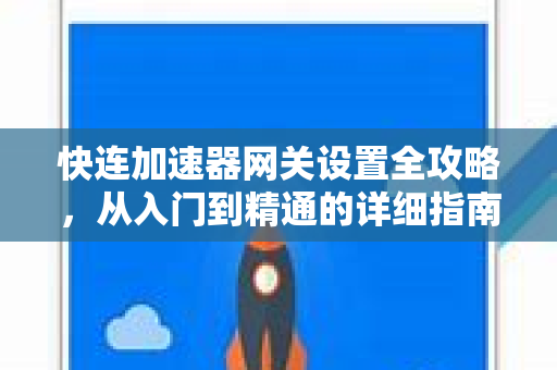 快连加速器网关设置全攻略，从入门到精通的详细指南
