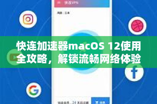 快连加速器macOS 12使用全攻略，解锁流畅网络体验