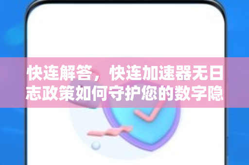 快连解答，快连加速器无日志政策如何守护您的数字隐私