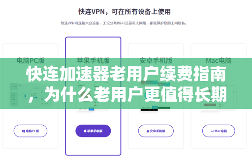 快连加速器老用户续费指南，为什么老用户更值得长期信赖？