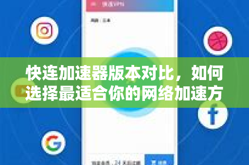 快连加速器版本对比，如何选择最适合你的网络加速方案？