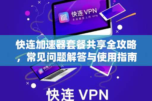 快连加速器套餐共享全攻略，常见问题解答与使用指南
