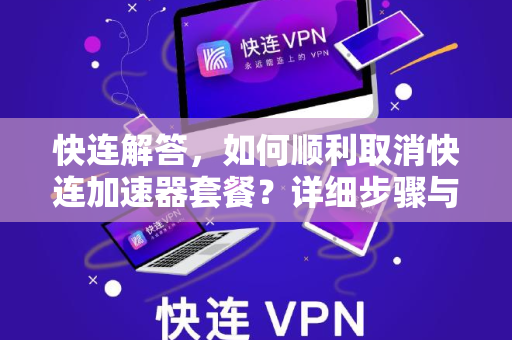 快连解答，如何顺利取消快连加速器套餐？详细步骤与常见问题