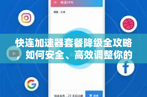 快连加速器套餐降级全攻略，如何安全、高效调整你的订阅方案？