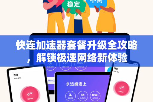 快连加速器套餐升级全攻略，解锁极速网络新体验