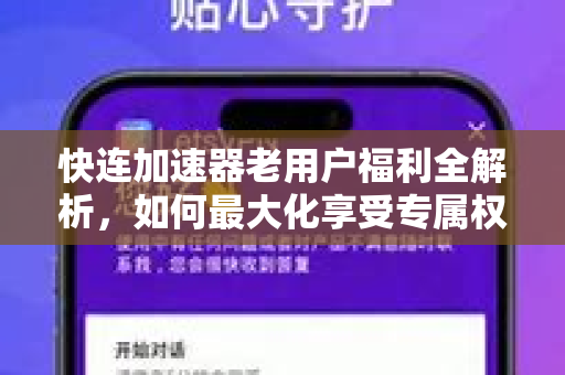 快连加速器老用户福利全解析，如何最大化享受专属权益？