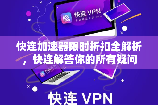 快连加速器限时折扣全解析，快连解答你的所有疑问