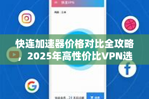 快连加速器价格对比全攻略，2025年高性价比VPN选购指南
